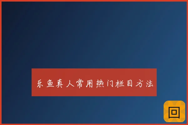 乐鱼真人常用热门栏目方法