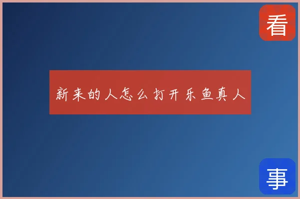 新来的人怎么打开乐鱼真人