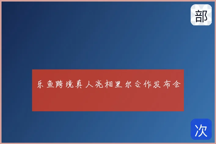 乐鱼跨境真人亮相里尔合作发布会